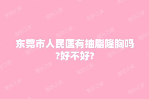 东莞市人民医有抽脂隆胸吗?好不好?