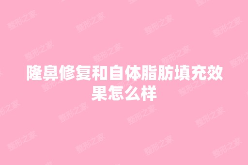 隆鼻修复和自体脂肪填充效果怎么样