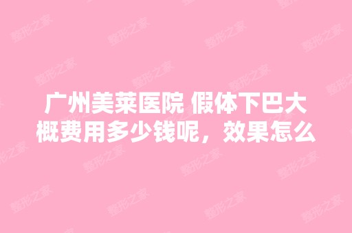 广州美莱医院 假体下巴大概费用多少钱呢，效果怎么...