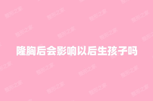 隆胸后会影响以后生孩子吗