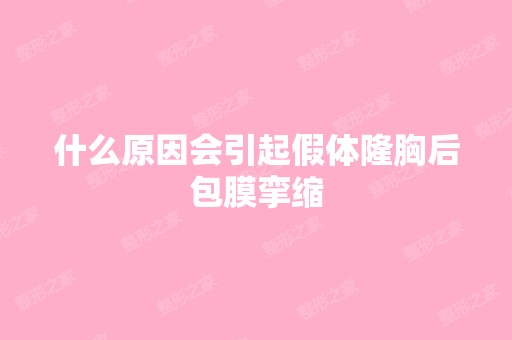 什么原因会引起假体隆胸后包膜挛缩