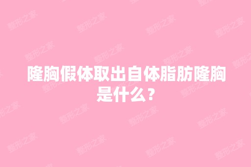 隆胸假体取出自体脂肪隆胸是什么？