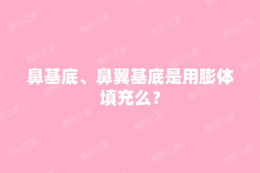 鼻基底、鼻翼基底是用膨体填充么？