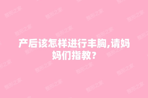 产后该怎样进行丰胸,请妈妈们指教？