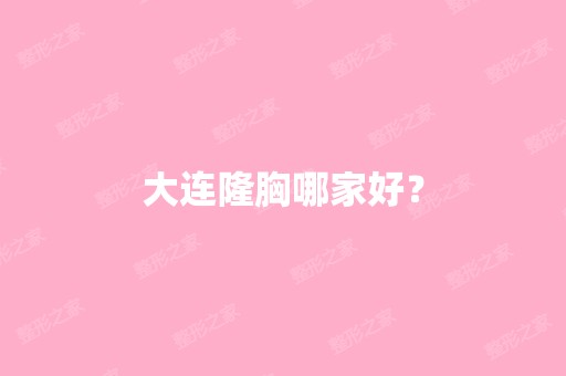 大连隆胸哪家好？