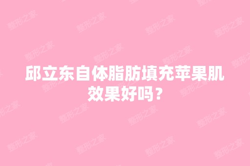 邱立东自体脂肪填充苹果肌效果好吗？