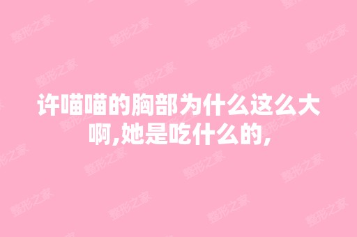 许喵喵的胸部为什么这么大啊,她是吃什么的,