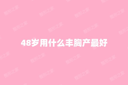 48岁用什么丰胸产比较好