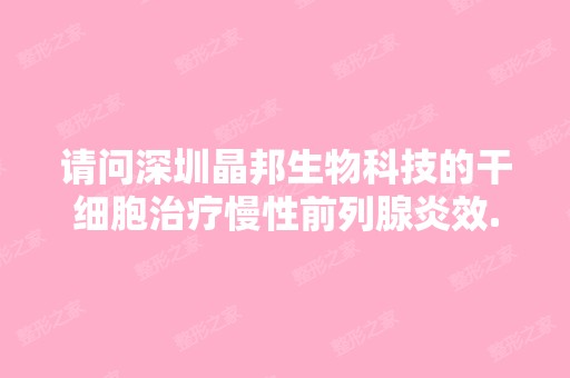 请问深圳晶邦生物科技的治疗慢性前列腺炎效...