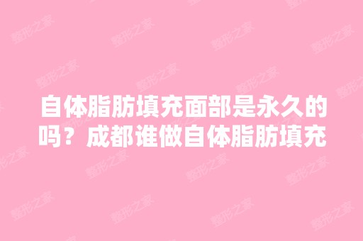 自体脂肪填充面部是永久的吗？成都谁做自体脂肪填充面部好？