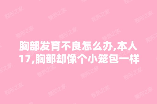 胸部发育不良怎么办,本人17,胸部却像个小笼包一样,身高158,体...