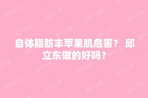 自体脂肪丰苹果肌危害？ 邱立东做的好吗？