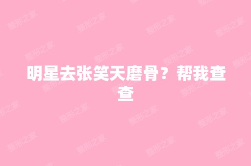 明星去张笑天磨骨？帮我查查