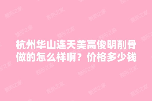 杭州华山连天美高俊明削骨做的怎么样啊？价格多少钱