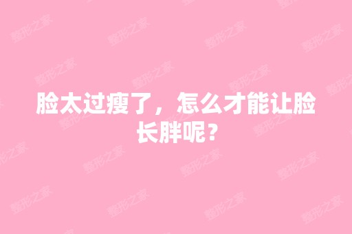 脸太过瘦了，怎么才能让脸长胖呢？