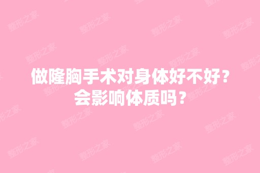 做隆胸手术对身体好不好？会影响体质吗？