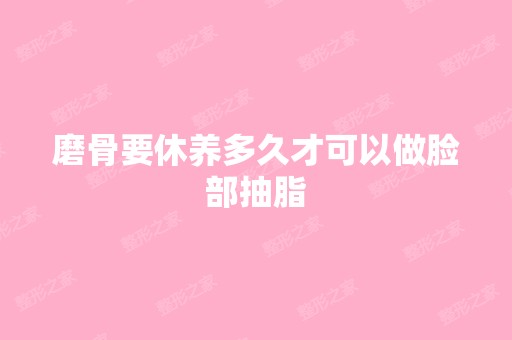 磨骨要休养多久才可以做脸部抽脂