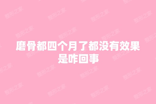 磨骨都四个月了都没有效果是咋回事