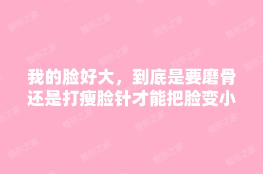 我的脸好大，到底是要磨骨还是打瘦脸针才能把脸变小