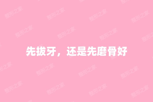 先拔牙，还是先磨骨好