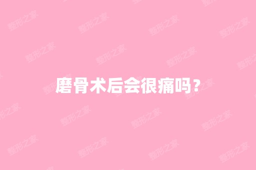 磨骨术后会很痛吗？