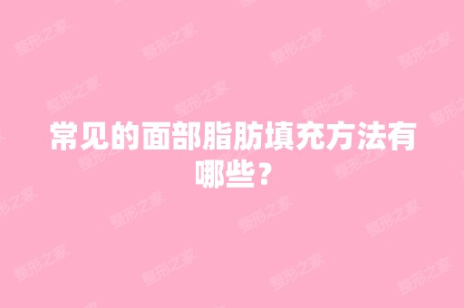 常见的面部脂肪填充方法有哪些？