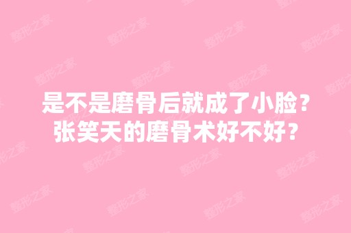 是不是磨骨后就成了小脸？张笑天的磨骨术好不好？