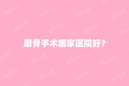 磨骨手术哪家医院好？