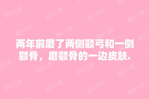 两年前磨了两侧颧弓和一侧颧骨，磨颧骨的一边皮肤...