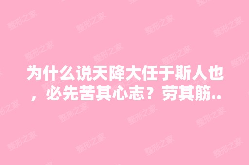 为什么说天降大任于斯人也，必先苦其心志？劳其筋...