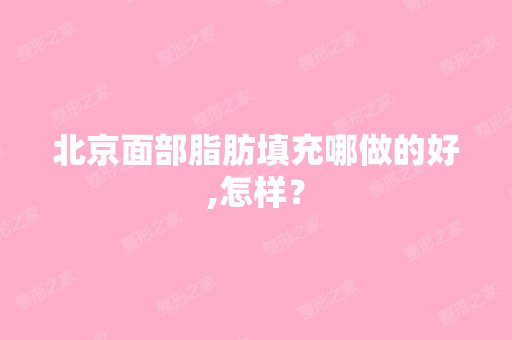 北京面部脂肪填充哪做的好,怎样？