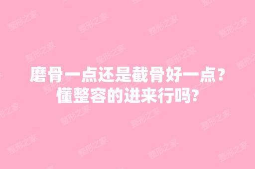 磨骨一点还是截骨好一点？懂整容的进来行吗?