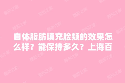 自体脂肪填充脸颊的效果怎么样？能保持多久？上海百达丽的顾清医生...