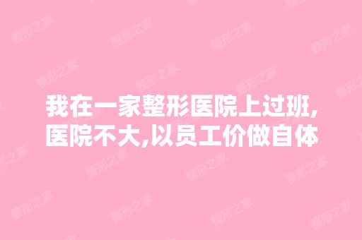 我在一家整形医院上过班,医院不大,以员工价做自体脂肪太阳穴填...