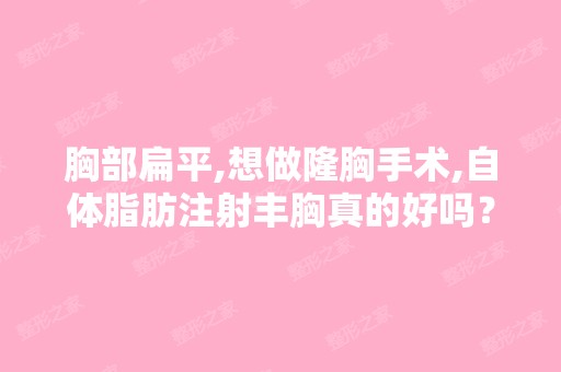 胸部扁平,想做隆胸手术,自体脂肪注射丰胸真的好吗？