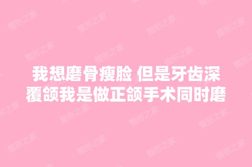 我想磨骨瘦脸 但是牙齿深覆颌我是做正颌手术同时磨...