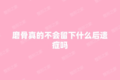 磨骨真的不会留下什么后遗症吗