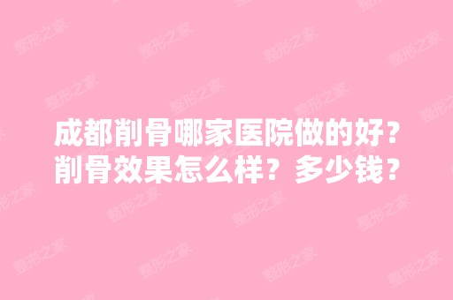 成都削骨哪家医院做的好？削骨效果怎么样？多少钱？