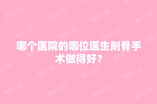 哪个医院的哪位医生削骨手术做得好？