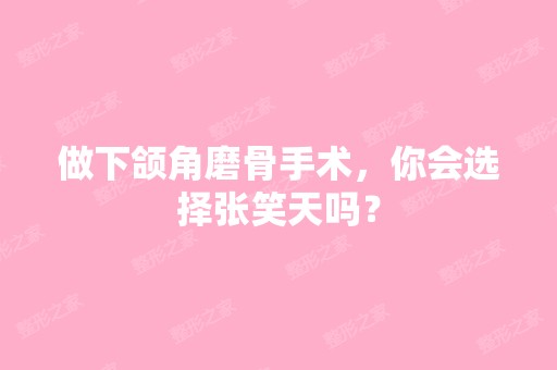 做下颌角磨骨手术，你会选择张笑天吗？