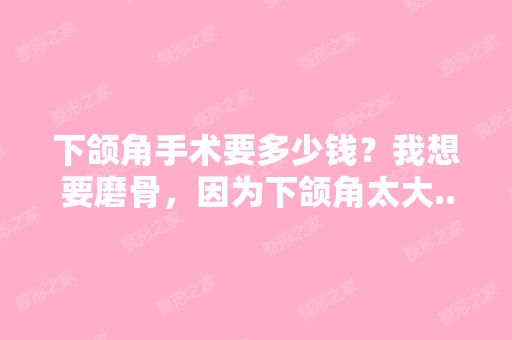 下颌角手术要多少钱？我想要磨骨，因为下颌角太大...