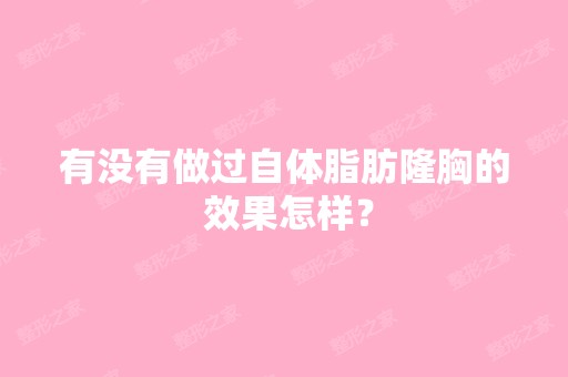 有没有做过自体脂肪隆胸的 效果怎样？