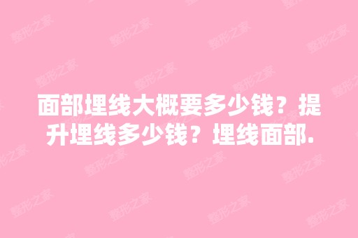 面部埋线大概要多少钱？提升埋线多少钱？埋线面部...