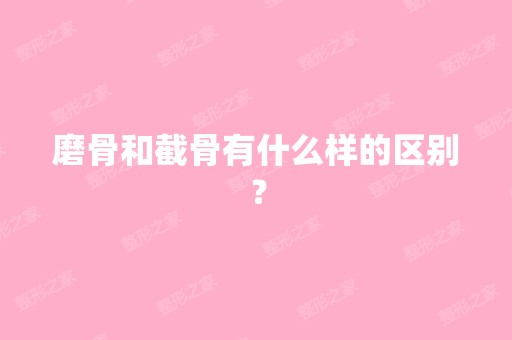 磨骨和截骨有什么样的区别？