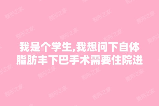 我是个学生,我想问下自体脂肪丰下巴手术需要住院进行治疗？大家有...