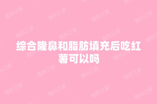 综合隆鼻和脂肪填充后吃红薯可以吗