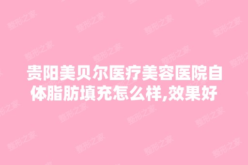 贵阳美贝尔医疗美容医院自体脂肪填充怎么样,效果好吗,多少钱