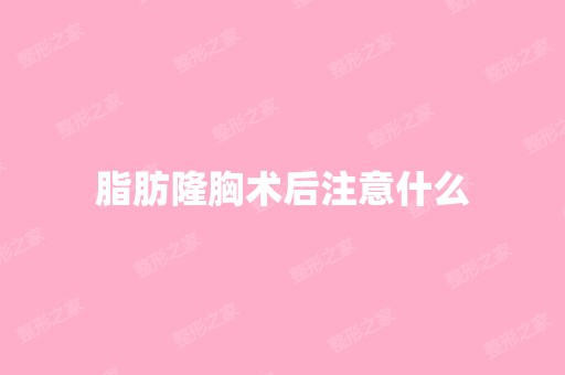 脂肪隆胸术后注意什么