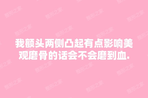 我额头两侧凸起有点影响美观磨骨的话会不会磨到血...