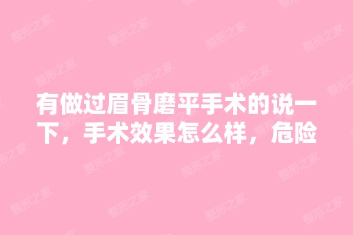 有做过眉骨磨平手术的说一下，手术效果怎么样，危险